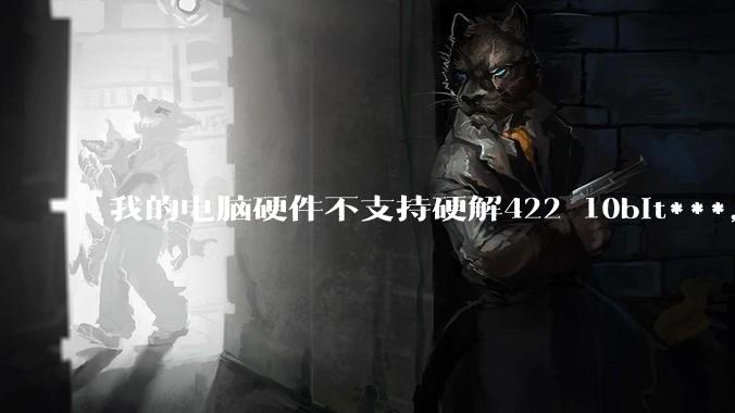 我的电脑硬件不支持硬解422 10bit***，但是用达芬奇可以编辑和导出，这是为什么?