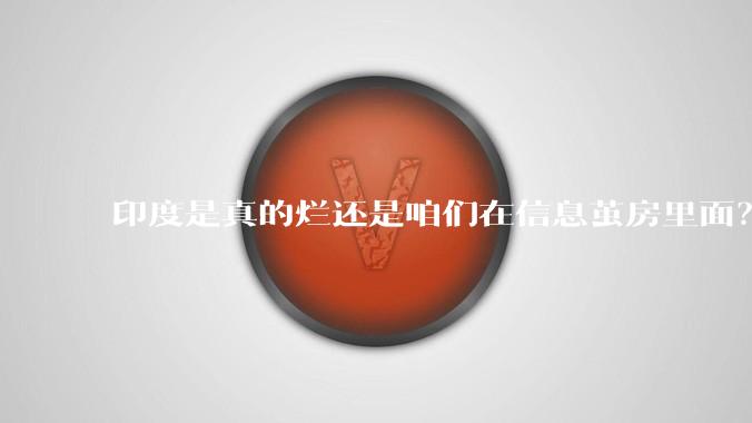 印度是真的烂还是咱们在信息茧房里面？