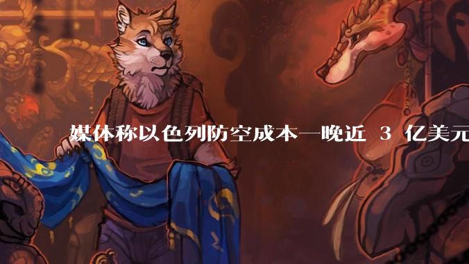 媒体称以色列防空成本一晚近 3 亿美元，最多再撑 12 天，美方会支援吗？若无美补给结果会如何？