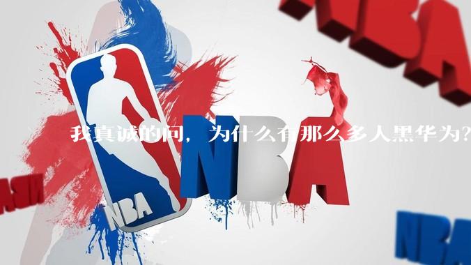 我真诚的问，为什么有那么多人黑华为？