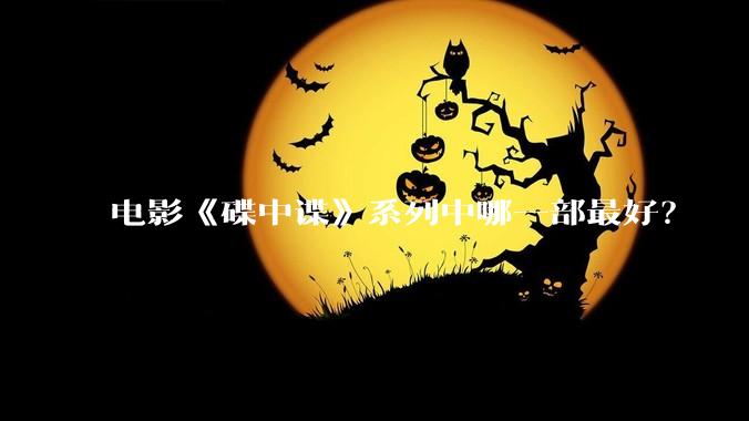 电影《碟中谍》系列中哪一部最好？